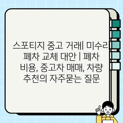 스포티지 중고 거래| 미수리 폐차 교체 대안 | 폐차 비용, 중고차 매매, 차량 추천