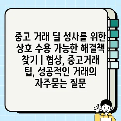 중고 거래 딜 성사를 위한 상호 수용 가능한 해결책 찾기 | 협상, 중고거래 팁, 성공적인 거래