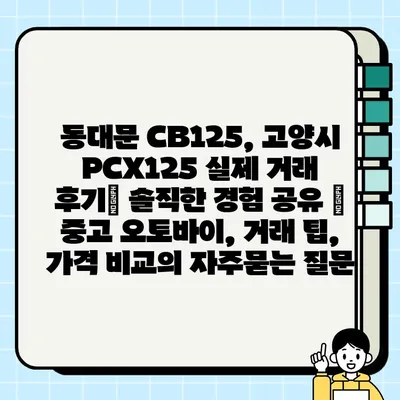 동대문 CB125, 고양시 PCX125 실제 거래 후기| 솔직한 경험 공유 | 중고 오토바이, 거래 팁, 가격 비교