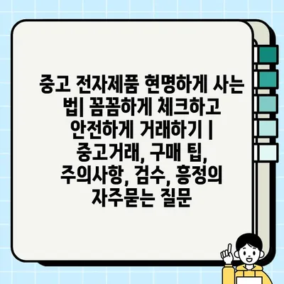 중고 전자제품 현명하게 사는 법| 꼼꼼하게 체크하고 안전하게 거래하기 | 중고거래, 구매 팁, 주의사항, 검수, 흥정