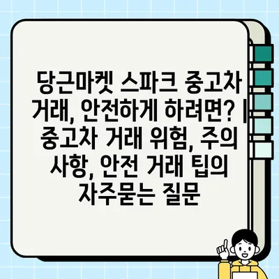 당근마켓 스파크 중고차 거래, 안전하게 하려면? | 중고차 거래 위험, 주의 사항, 안전 거래 팁