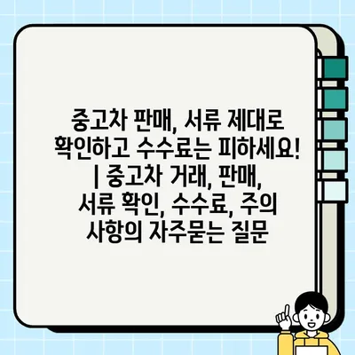 중고차 판매, 서류 제대로 확인하고 수수료는 피하세요! | 중고차 거래, 판매, 서류 확인, 수수료, 주의 사항