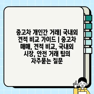 중고차 개인간 거래| 국내외 견적 비교 가이드 | 중고차 매매, 견적 비교, 국내외 시장, 안전 거래 팁