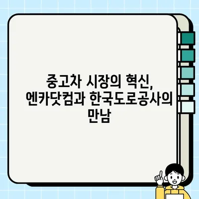 중고차 거래 서비스 혁신| 엔카닷컴과 한국도로공사의 협력 | 중고차 시장, 엔카, 한국도로공사, 서비스 고도화, 혁신