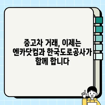 중고차 거래 서비스 혁신| 엔카닷컴과 한국도로공사의 협력 | 중고차 시장, 엔카, 한국도로공사, 서비스 고도화, 혁신