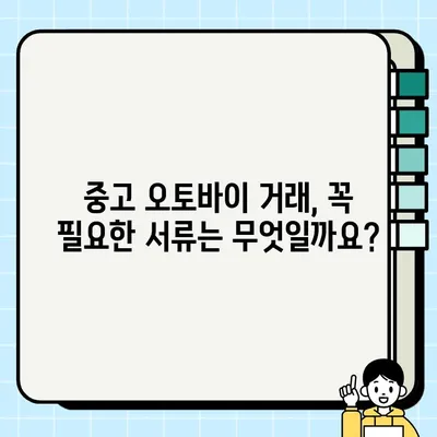 서울 바이크 탁송| 오토바이 중고 거래 필수 서류 완벽 가이드 | 중고 오토바이, 탁송, 거래, 서류, 안전 거래 팁