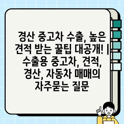 경산 중고차 수출, 높은 견적 받는 꿀팁 대공개! | 수출용 중고차, 견적, 경산, 자동차 매매