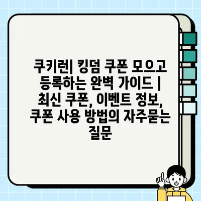 쿠키런| 킹덤 쿠폰 모으고 등록하는 완벽 가이드 | 최신 쿠폰, 이벤트 정보, 쿠폰 사용 방법