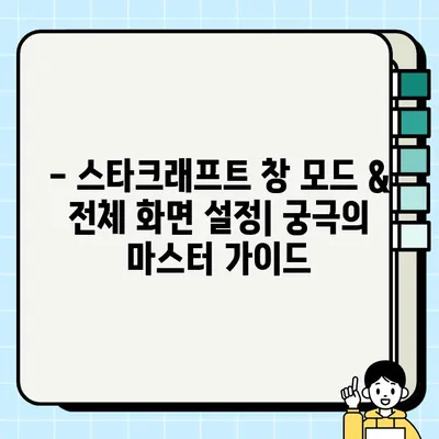 스타크래프트 창 모드 & 전체 화면 설정 마스터 가이드 |  게임 환경 최적화, 해상도 조정,  실행 옵션 팁