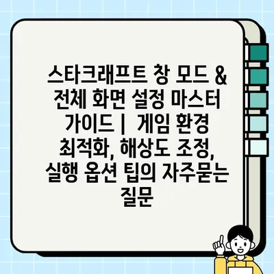 스타크래프트 창 모드 & 전체 화면 설정 마스터 가이드 |  게임 환경 최적화, 해상도 조정,  실행 옵션 팁