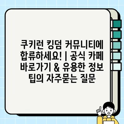 쿠키런 킹덤 커뮤니티에 합류하세요! | 공식 카페 바로가기 & 유용한 정보 팁