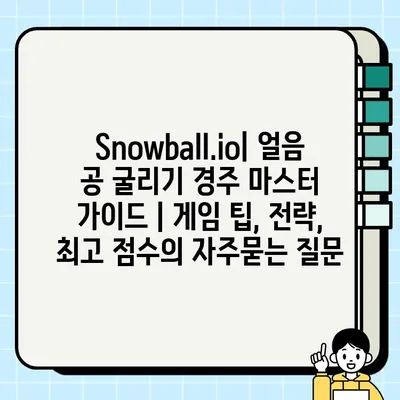 Snowball.io| 얼음 공 굴리기 경주 마스터 가이드 | 게임 팁, 전략, 최고 점수