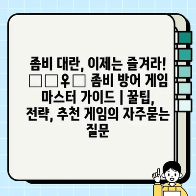 좀비 대란, 이제는 즐겨라! 🧟‍♀️ 좀비 방어 게임 마스터 가이드 | 꿀팁, 전략, 추천 게임