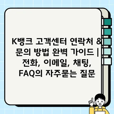 K뱅크 고객센터 연락처 & 문의 방법 완벽 가이드 | 전화, 이메일, 채팅, FAQ