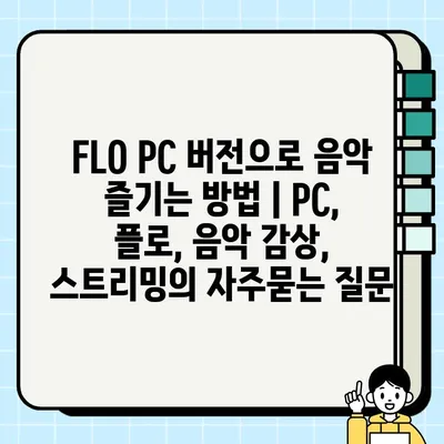 FLO PC 버전으로 음악 즐기는 방법 | PC, 플로, 음악 감상, 스트리밍