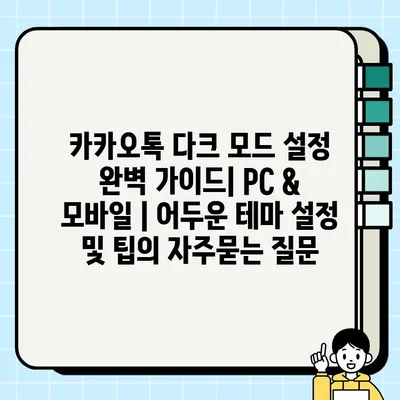 카카오톡 다크 모드 설정 완벽 가이드| PC & 모바일 | 어두운 테마 설정 및 팁