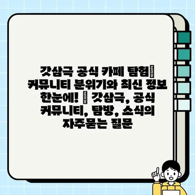 갓삼극 공식 카페 탐험| 커뮤니티 분위기와 최신 정보 한눈에! | 갓삼극, 공식 커뮤니티, 탐방, 소식