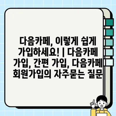 다음카페, 이렇게 쉽게 가입하세요! | 다음카페 가입, 간편 가입, 다음카페 회원가입