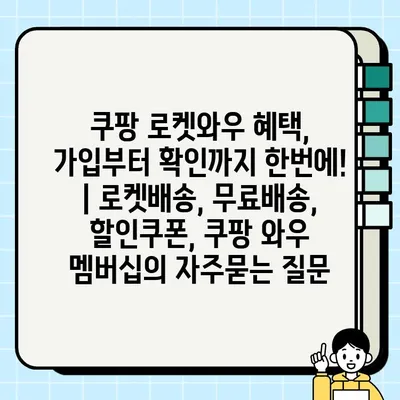 쿠팡 로켓와우 혜택, 가입부터 확인까지 한번에! | 로켓배송, 무료배송, 할인쿠폰, 쿠팡 와우 멤버십