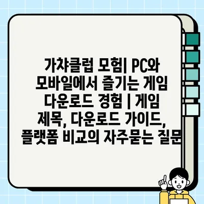 가챠클럽 모험| PC와 모바일에서 즐기는 게임 다운로드 경험 | 게임 제목, 다운로드 가이드, 플랫폼 비교