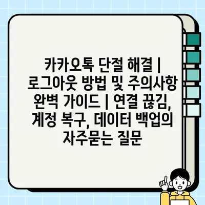 카카오톡 단절 해결 | 로그아웃 방법 및 주의사항 완벽 가이드 | 연결 끊김, 계정 복구, 데이터 백업