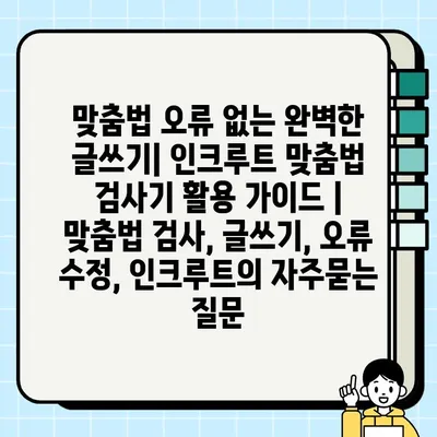 맞춤법 오류 없는 완벽한 글쓰기| 인크루트 맞춤법 검사기 활용 가이드 | 맞춤법 검사, 글쓰기, 오류 수정, 인크루트