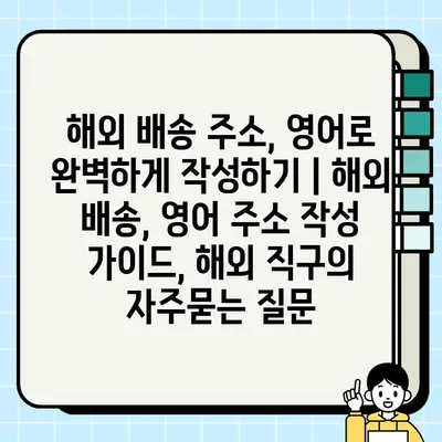 해외 배송 주소, 영어로 완벽하게 작성하기 | 해외 배송, 영어 주소 작성 가이드, 해외 직구