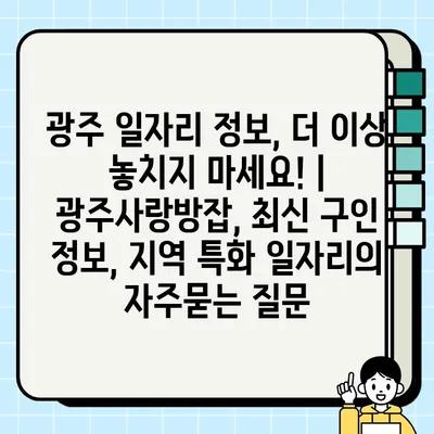 광주 일자리 정보, 더 이상 놓치지 마세요! | 광주사랑방잡, 최신 구인 정보, 지역 특화 일자리