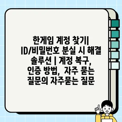 한게임 계정 찾기| ID/비밀번호 분실 시 해결 솔루션 | 계정 복구,  인증 방법,  자주 묻는 질문