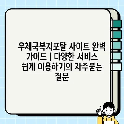 우체국복지포탈 사이트 완벽 가이드 | 다양한 서비스 쉽게 이용하기