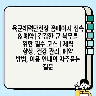 육군체력단련장 홈페이지 접속 & 예약| 건강한 군 복무를 위한 필수 코스 | 체력 향상, 건강 관리, 예약 방법, 이용 안내