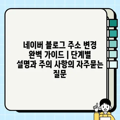 네이버 블로그 주소 변경 완벽 가이드 | 단계별 설명과 주의 사항