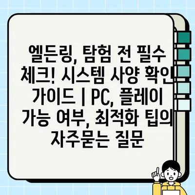 엘든링, 탐험 전 필수 체크! 시스템 사양 확인 가이드 | PC, 플레이 가능 여부, 최적화 팁