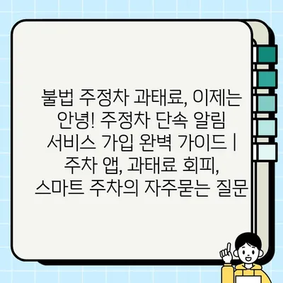 불법 주정차 과태료, 이제는 안녕! 주정차 단속 알림 서비스 가입 완벽 가이드 | 주차 앱, 과태료 회피, 스마트 주차