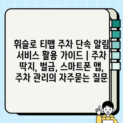 휘슬로 티맵 주차 단속 알림 서비스 활용 가이드 | 주차 딱지, 벌금, 스마트폰 앱, 주차 관리