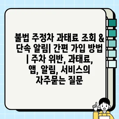 불법 주정차 과태료 조회 & 단속 알림| 간편 가입 방법 | 주차 위반, 과태료, 앱, 알림, 서비스