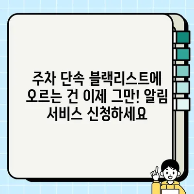 주차 단속 블랙리스트에 오르지 마세요! 주정차 단속 알림 서비스 신청 가이드 | 주차 단속, 알림 서비스, 블랙리스트, 신청 방법