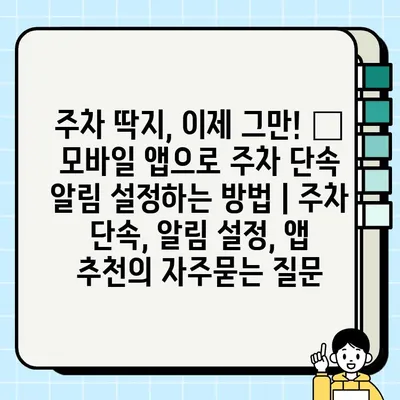 주차 딱지, 이제 그만! 🚗 모바일 앱으로 주차 단속 알림 설정하는 방법 | 주차 단속, 알림 설정, 앱 추천