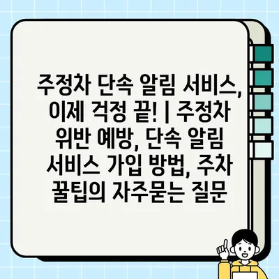 주정차 단속 알림 서비스, 이제 걱정 끝! | 주정차 위반 예방, 단속 알림 서비스 가입 방법, 주차 꿀팁