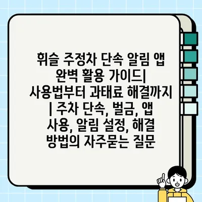 휘슬 주정차 단속 알림 앱 완벽 활용 가이드| 사용법부터 과태료 해결까지 | 주차 단속, 벌금, 앱 사용, 알림 설정, 해결 방법