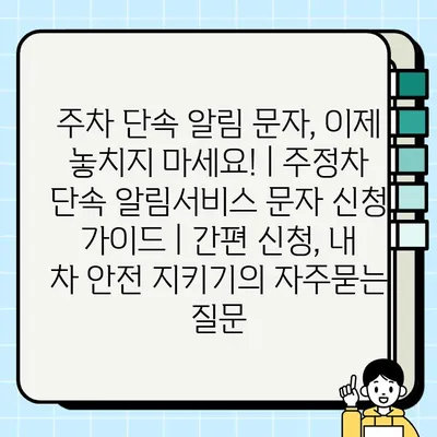 주차 단속 알림 문자, 이제 놓치지 마세요! | 주정차 단속 알림서비스 문자 신청 가이드 | 간편 신청, 내 차 안전 지키기