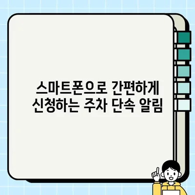 주차 단속 알림, 이젠 놓치지 마세요! | 주정차 단속 알림 서비스 신청 방법 & 활용 가이드