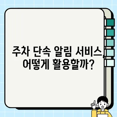 주차 단속 알림, 이젠 놓치지 마세요! | 주정차 단속 알림 서비스 신청 방법 & 활용 가이드