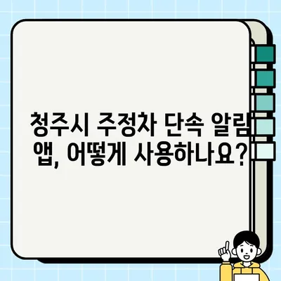 청주시 불법 주정차 단속, 이제는 사전 알림 서비스로 안전하게! | 주정차 단속 알림, 앱 정보, 이용 방법