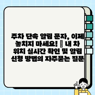 주차 단속 알림 문자, 이제 놓치지 마세요! | 내 차 위치 실시간 확인 및 알림 신청 방법