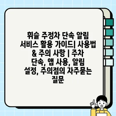 휘슬 주정차 단속 알림 서비스 활용 가이드| 사용법 & 주의 사항 | 주차 단속, 앱 사용, 알림 설정, 주의점
