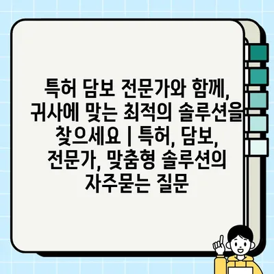 특허 담보 전문가와 함께, 귀사에 맞는 최적의 솔루션을 찾으세요 | 특허, 담보, 전문가, 맞춤형 솔루션