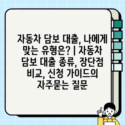 자동차 담보 대출, 나에게 맞는 유형은? | 자동차 담보 대출 종류, 장단점 비교, 신청 가이드