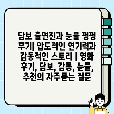 담보 출연진과 눈물 펑펑 후기| 압도적인 연기력과 감동적인 스토리 | 영화 후기, 담보, 감동, 눈물, 추천