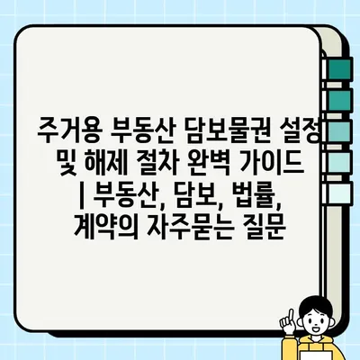 주거용 부동산 담보물권 설정 및 해제 절차 완벽 가이드 | 부동산, 담보, 법률, 계약